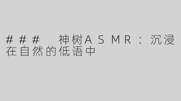 ### 神树ASMR：沉浸在自然的低语中