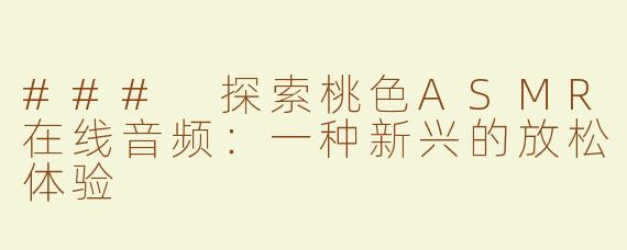 ### 探索桃色ASMR在线音频：一种新兴的放松体验