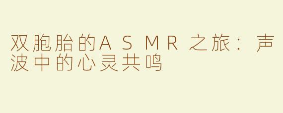 双胞胎的ASMR之旅：声波中的心灵共鸣