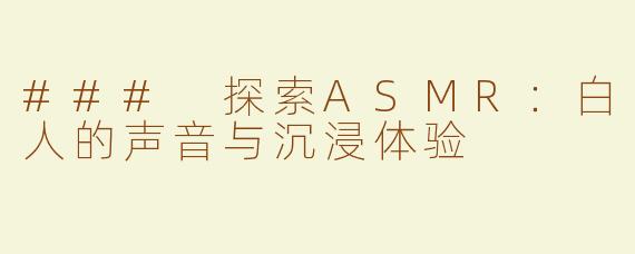 ### 探索ASMR：白人的声音与沉浸体验