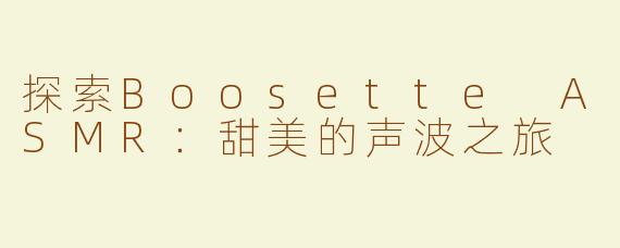 探索Boosette ASMR：甜美的声波之旅