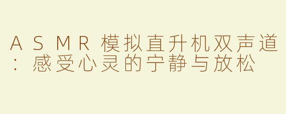 ASMR模拟直升机双声道：感受心灵的宁静与放松