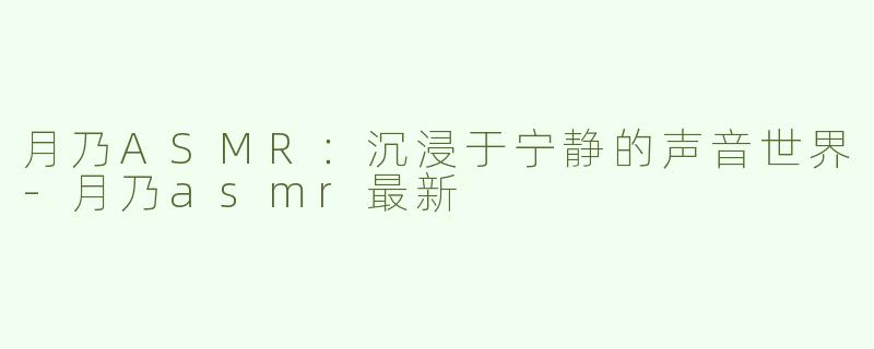 月乃ASMR：沉浸于宁静的声音世界