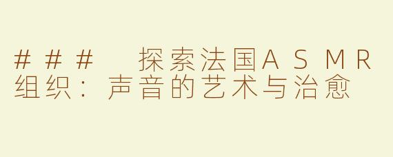 ### 探索法国ASMR组织：声音的艺术与治愈