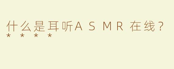 什么是耳听ASMR在线？****