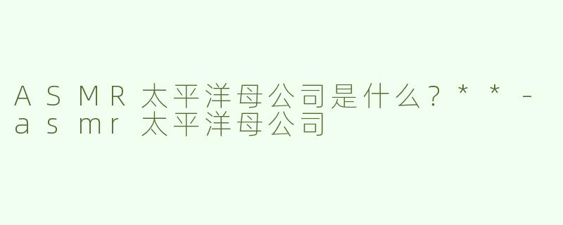 ASMR太平洋母公司是什么？**