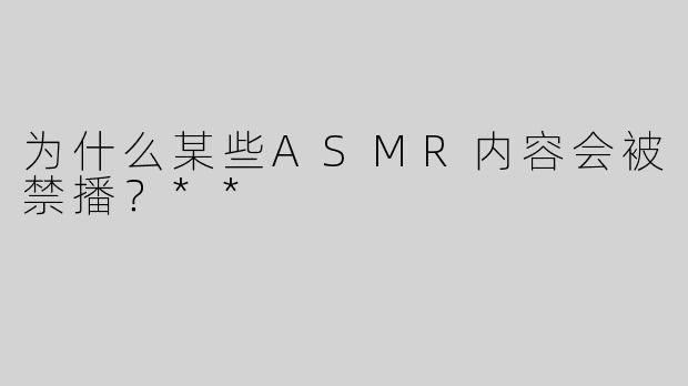 为什么某些ASMR内容会被禁播？**