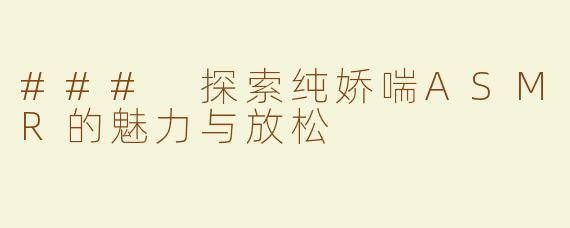 ### 探索纯娇喘ASMR的魅力与放松