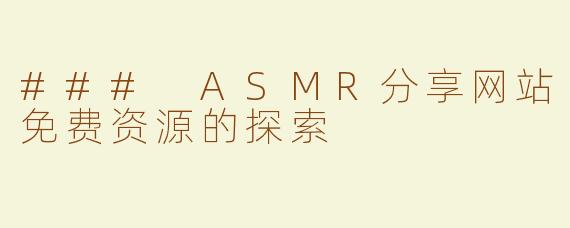### ASMR分享网站免费资源的探索