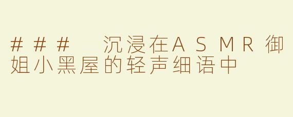 ### 沉浸在ASMR御姐小黑屋的轻声细语中