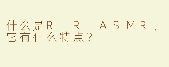 什么是R R ASMR，它有什么特点？