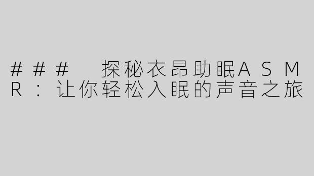 ### 探秘衣昂助眠ASMR：让你轻松入眠的声音之旅