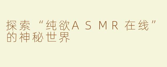 探索“纯欲ASMR在线”的神秘世界