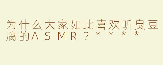 为什么大家如此喜欢听臭豆腐的ASMR？****