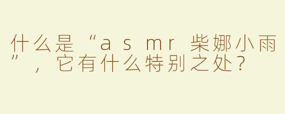 什么是“asmr柴娜小雨”，它有什么特别之处？