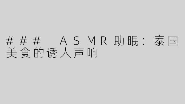 ### ASMR助眠：泰国美食的诱人声响