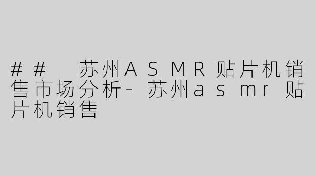## 苏州ASMR贴片机销售市场分析