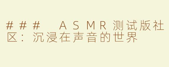 ### ASMR测试版社区：沉浸在声音的世界