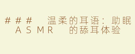 ### 温柔的耳语：助眠 ASMR 的舔耳体验