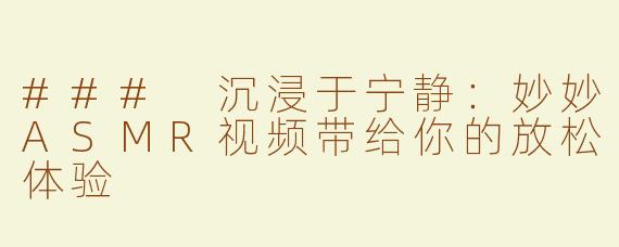 ### 沉浸于宁静：妙妙ASMR视频带给你的放松体验