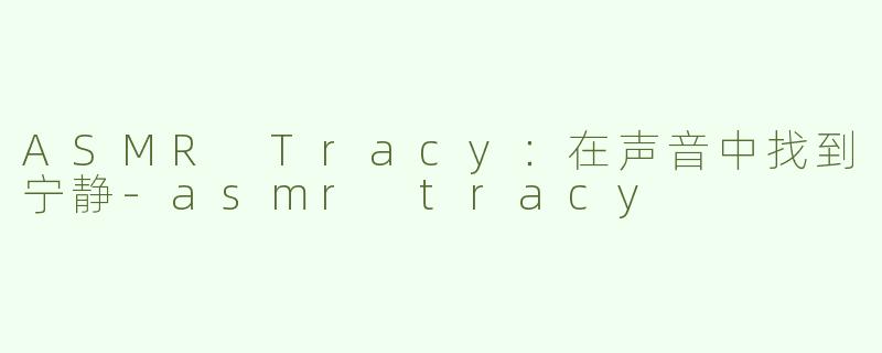 ASMR Tracy：在声音中找到宁静