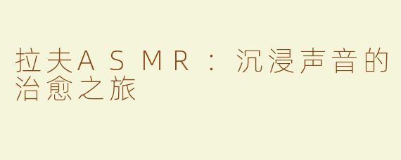 拉夫ASMR：沉浸声音的治愈之旅