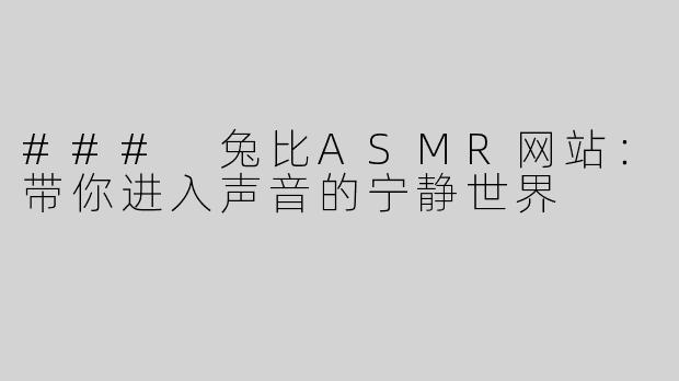### 兔比ASMR网站：带你进入声音的宁静世界