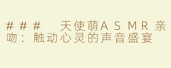 ### 天使萌ASMR亲吻：触动心灵的声音盛宴