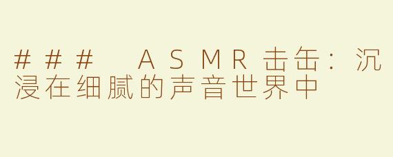 ### ASMR击缶：沉浸在细腻的声音世界中