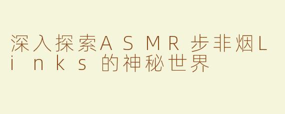 深入探索ASMR步非烟Links的神秘世界