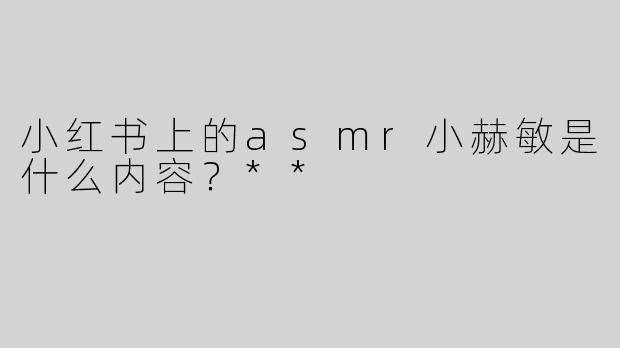 小红书上的asmr小赫敏是什么内容？**