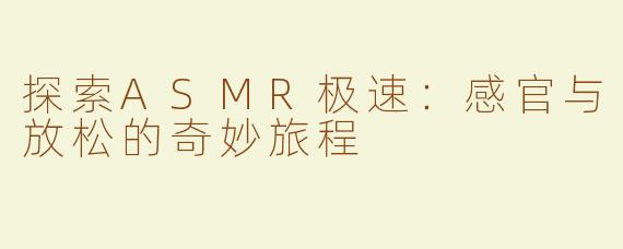 探索ASMR极速：感官与放松的奇妙旅程