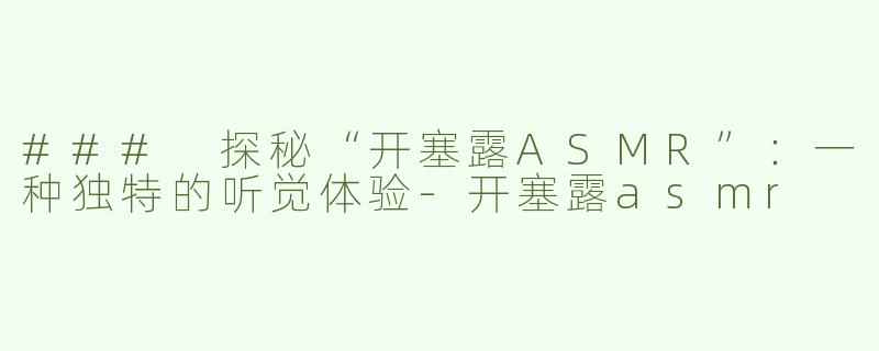 ### 探秘“开塞露ASMR”：一种独特的听觉体验