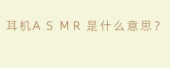 耳机ASMR是什么意思？  