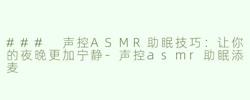### 声控ASMR助眠技巧：让你的夜晚更加宁静