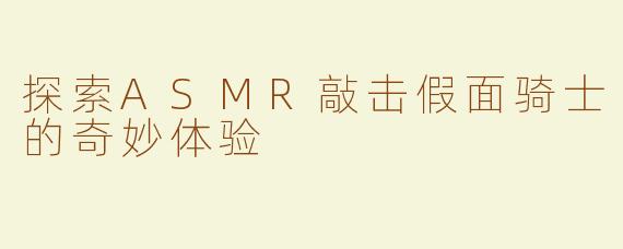 探索ASMR敲击假面骑士的奇妙体验