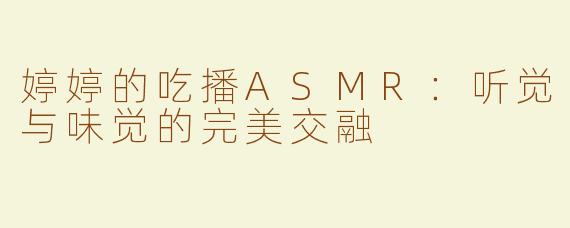 婷婷的吃播ASMR：听觉与味觉的完美交融
