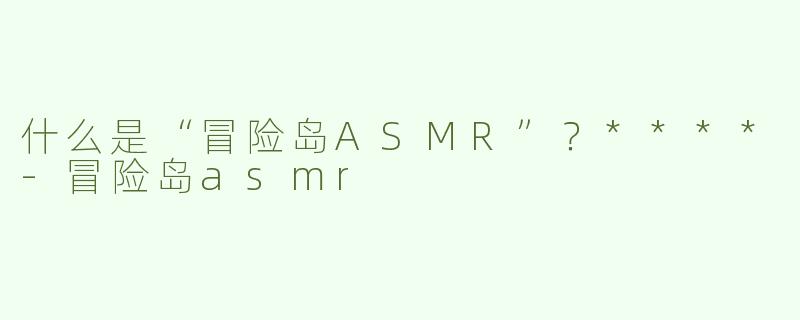 什么是“冒险岛ASMR”？****