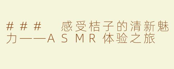 ### 感受桔子的清新魅力——ASMR体验之旅