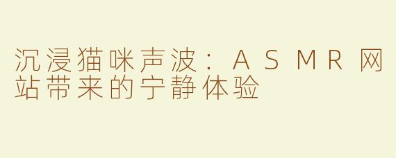 沉浸猫咪声波：ASMR网站带来的宁静体验