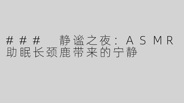 ### 静谧之夜：ASMR助眠长颈鹿带来的宁静