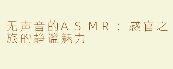 无声音的ASMR：感官之旅的静谧魅力