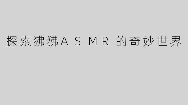 探索狒狒ASMR的奇妙世界