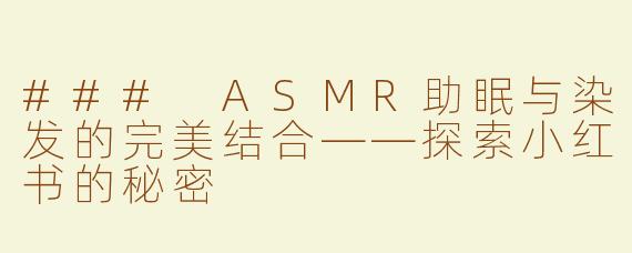 ### ASMR助眠与染发的完美结合——探索小红书的秘密