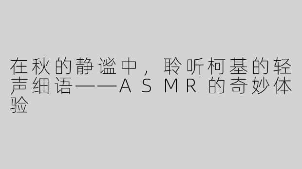 在秋的静谧中，聆听柯基的轻声细语——ASMR的奇妙体验
