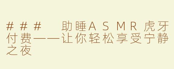### 助睡ASMR虎牙付费——让你轻松享受宁静之夜