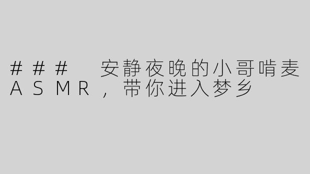 ### 安静夜晚的小哥啃麦ASMR，带你进入梦乡