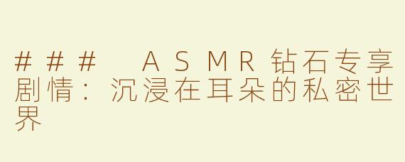 ### ASMR钻石专享剧情：沉浸在耳朵的私密世界