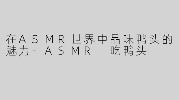 在ASMR世界中品味鸭头的魅力