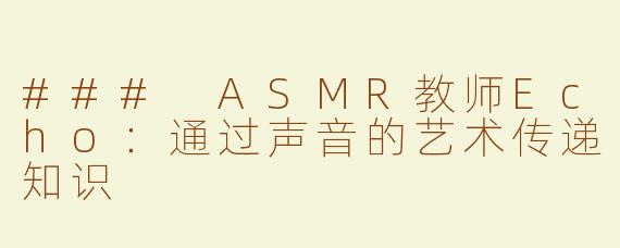 ### ASMR教师Echo：通过声音的艺术传递知识
